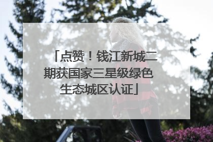 点赞！钱江新城二期获国家三星级绿色生态城区认证