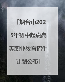 烟台市2025年初中起点高等职业教育招生计划公布