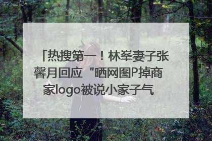 热搜第一！林峯妻子张馨月回应“晒网图P掉商家logo被说小家子气”：没那么多想法，可能有人恶意解读