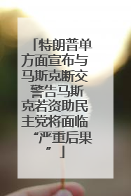 特朗普单方面宣布与马斯克断交 警告马斯克若资助民主党将面临“严重后果”