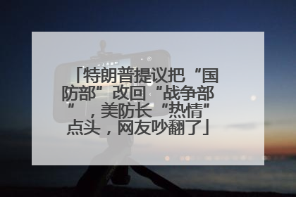 特朗普提议把“国防部”改回“战争部”，美防长“热情”点头，网友吵翻了