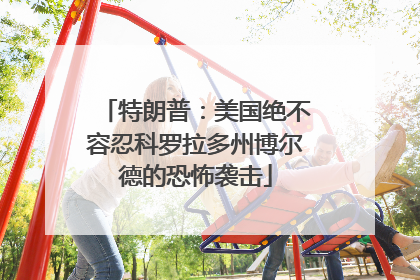 特朗普：美国绝不容忍科罗拉多州博尔德的恐怖袭击