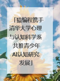 猿编程携手清华大学心理与认知科学系 共推青少年AI认知研究发展