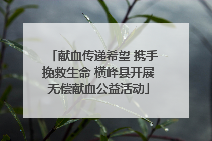 献血传递希望 携手挽救生命 横峰县开展无偿献血公益活动