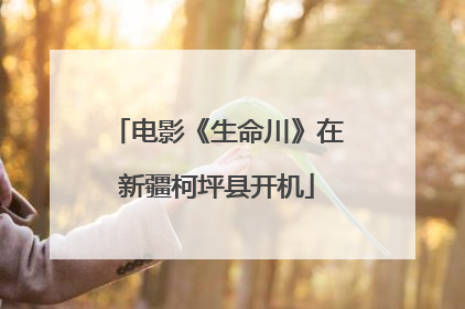 电影《生命川》在新疆柯坪县开机
