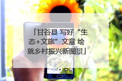 甘谷县 写好“生态+文旅”文章 绘就乡村振兴新图景