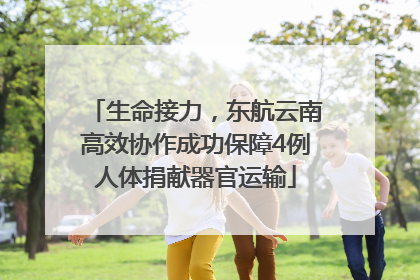 生命接力，东航云南高效协作成功保障4例人体捐献器官运输