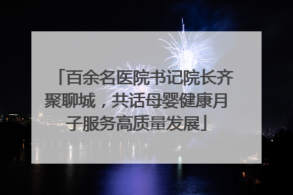 百余名医院书记院长齐聚聊城，共话母婴健康月子服务高质量发展