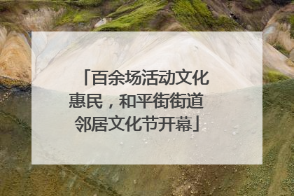 百余场活动文化惠民，和平街街道邻居文化节开幕