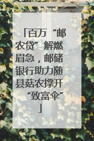 百万“邮农贷”解燃眉急，邮储银行助力随县菇农撑开“致富伞”
