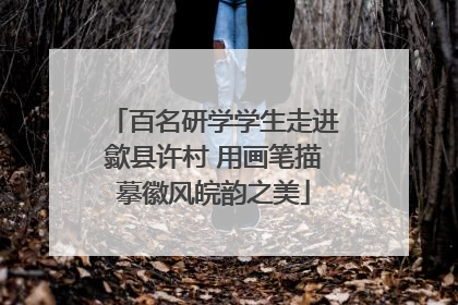百名研学学生走进歙县许村 用画笔描摹徽风皖韵之美