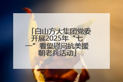 白山方大集团党委开展2025年“七一”看望慰问抗美援朝老兵活动