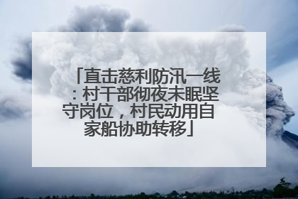直击慈利防汛一线：村干部彻夜未眠坚守岗位，村民动用自家船协助转移