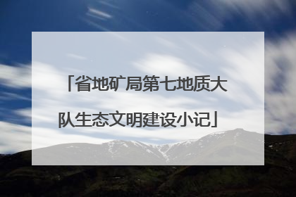省地矿局第七地质大队生态文明建设小记