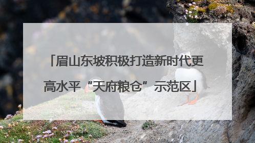 眉山东坡积极打造新时代更高水平“天府粮仓”示范区
