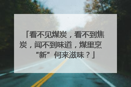 看不见煤炭，看不到焦炭，闻不到味道，煤里烹“新”何来滋味？