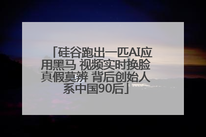 硅谷跑出一匹AI应用黑马 视频实时换脸真假莫辨 背后创始人系中国90后