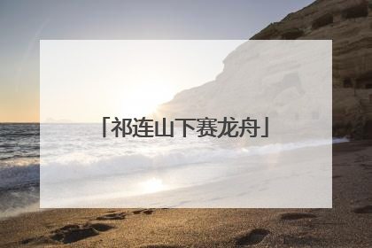 祁连山下赛龙舟