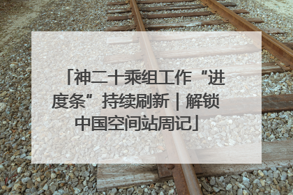 神二十乘组工作“进度条”持续刷新｜解锁中国空间站周记