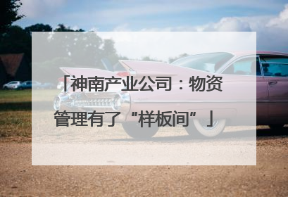 神南产业公司：物资管理有了“样板间”