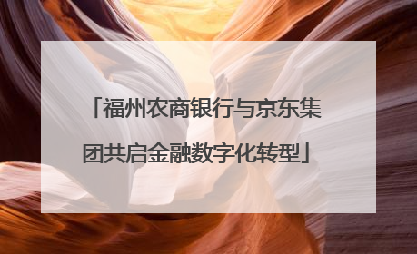 福州农商银行与京东集团共启金融数字化转型