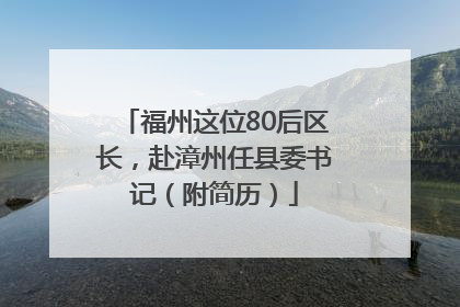 福州这位80后区长，赴漳州任县委书记（附简历）