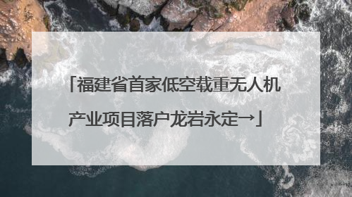 福建省首家低空载重无人机产业项目落户龙岩永定→