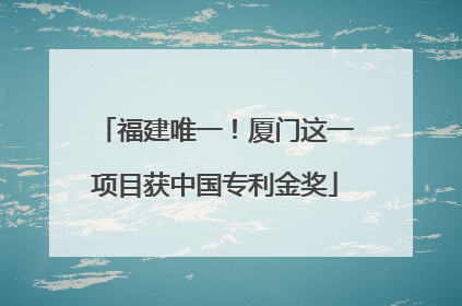 福建唯一！厦门这一项目获中国专利金奖