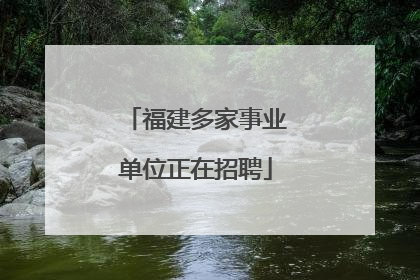 福建多家事业单位正在招聘