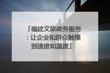 福建文旅政务服务：让企业和群众触摸到速度和温度