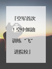 空军首次！空中加油训练“飞”进院校