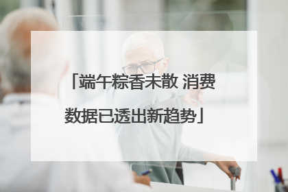 端午粽香未散 消费数据已透出新趋势