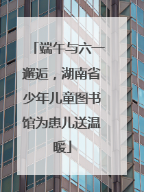 端午与六一邂逅，湖南省少年儿童图书馆为患儿送温暖