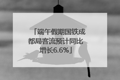 端午假期国铁成都局客流预计同比增长6.6%