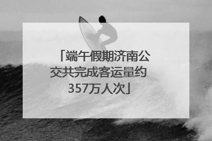 端午假期济南公交共完成客运量约357万人次
