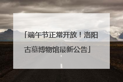 端午节正常开放！洛阳古墓博物馆最新公告