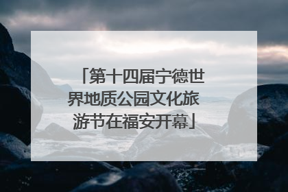 第十四届宁德世界地质公园文化旅游节在福安开幕
