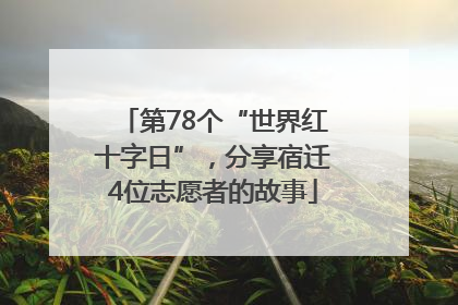 第78个“世界红十字日”，分享宿迁4位志愿者的故事