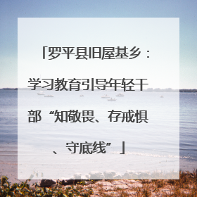 罗平县旧屋基乡：学习教育引导年轻干部“知敬畏、存戒惧、守底线”