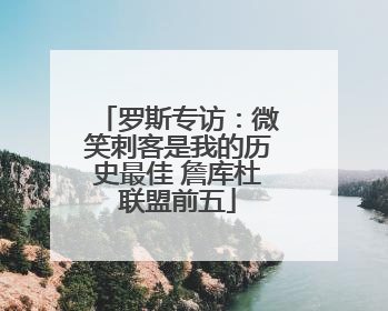 罗斯专访：微笑刺客是我的历史最佳 詹库杜联盟前五