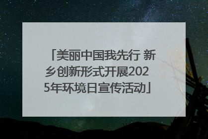 美丽中国我先行 新乡创新形式开展2025年环境日宣传活动