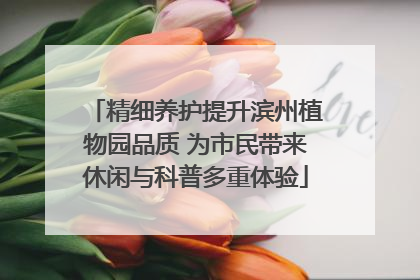 精细养护提升滨州植物园品质 为市民带来休闲与科普多重体验