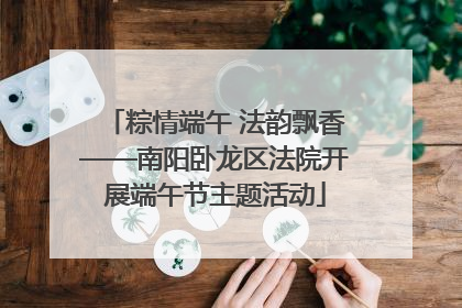粽情端午 法韵飘香——南阳卧龙区法院开展端午节主题活动