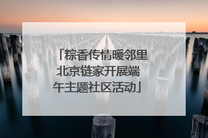 粽香传情暖邻里 北京链家开展端午主题社区活动