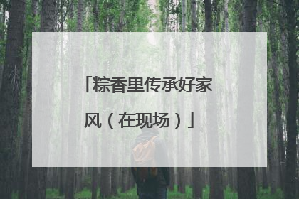 粽香里传承好家风（在现场）