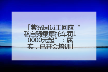 紫光园员工回应“私自骑乘摩托车罚10000元起”：属实，已开会培训