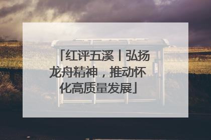 红评五溪丨弘扬龙舟精神，推动怀化高质量发展