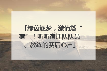 绿茵逐梦，激情燃“宿”！听听宿迁队队员、教练的赛后心声