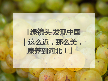 绿镜头·发现中国｜这么近，那么美，康养到河北！