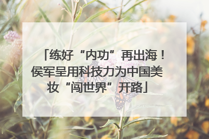 练好“内功”再出海！侯军呈用科技力为中国美妆“闯世界”开路